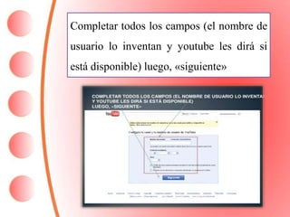 Completar todos los campos (el nombre de 
usuario lo inventan y youtube les dirá si 
está disponible) luego, «siguiente» 
 