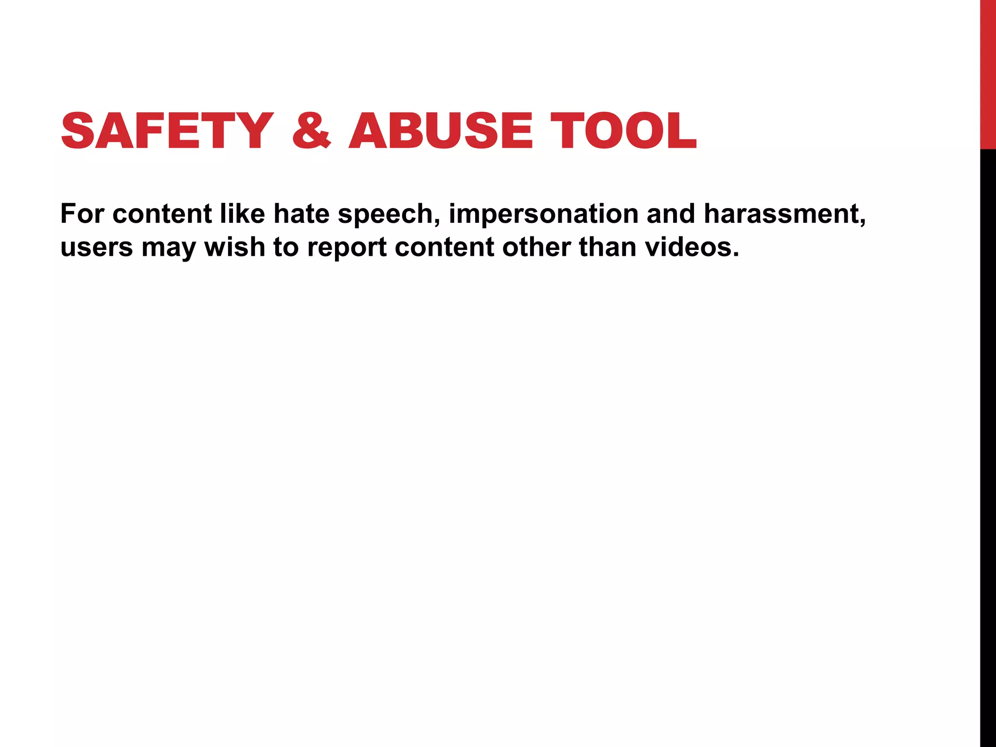 SAFETY & ABUSE TOOL
For content like hate speech, impersonation and harassment,
users may wish to report content other than videos.
 
