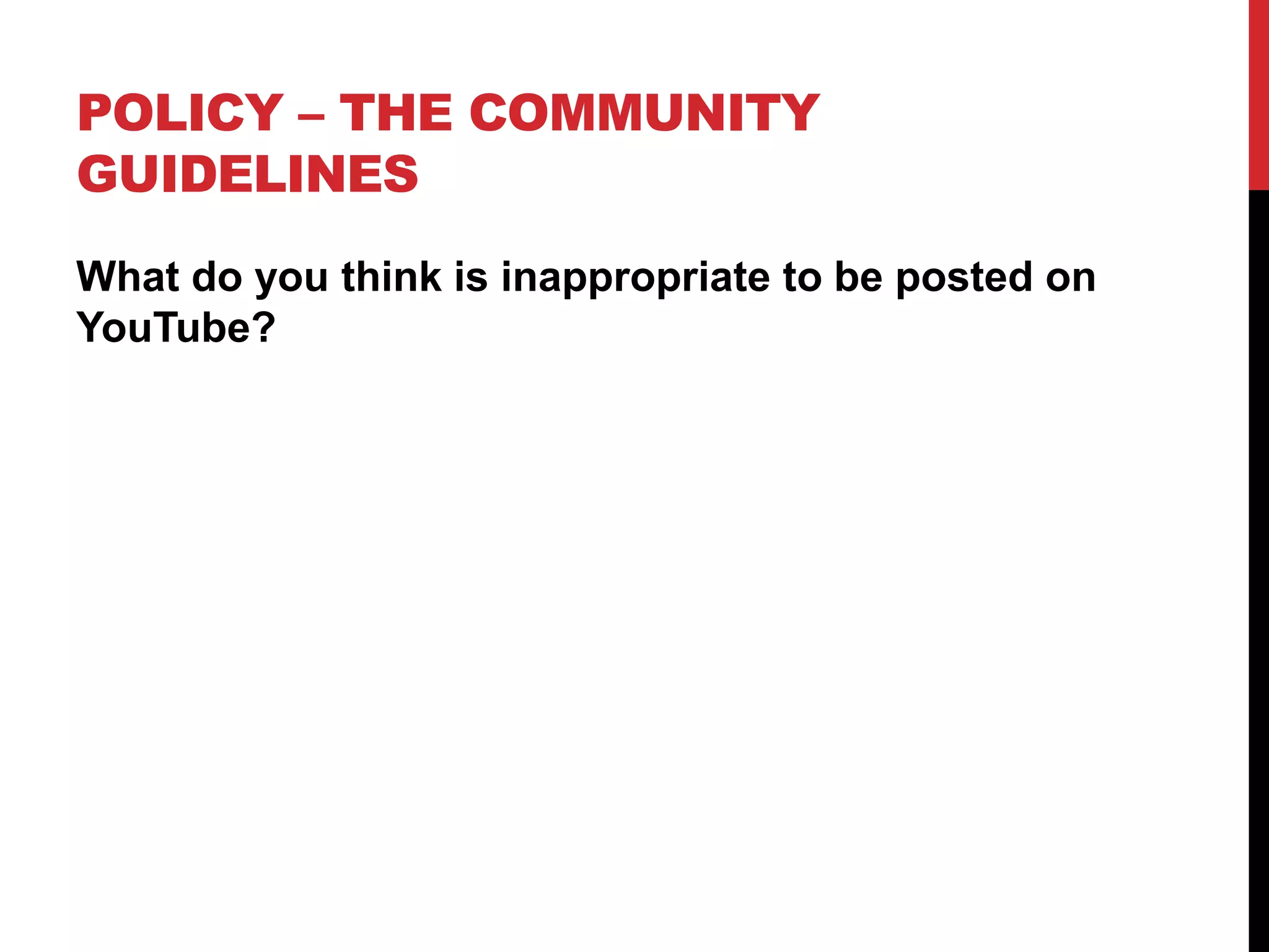 POLICY – THE COMMUNITY
GUIDELINES
What do you think is inappropriate to be posted on
YouTube?
 