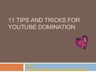 11 TIPS AND TRICKS FOR
YOUTUBE DOMINATION




     http://
     socialmediabar.com/youtube-domination
 