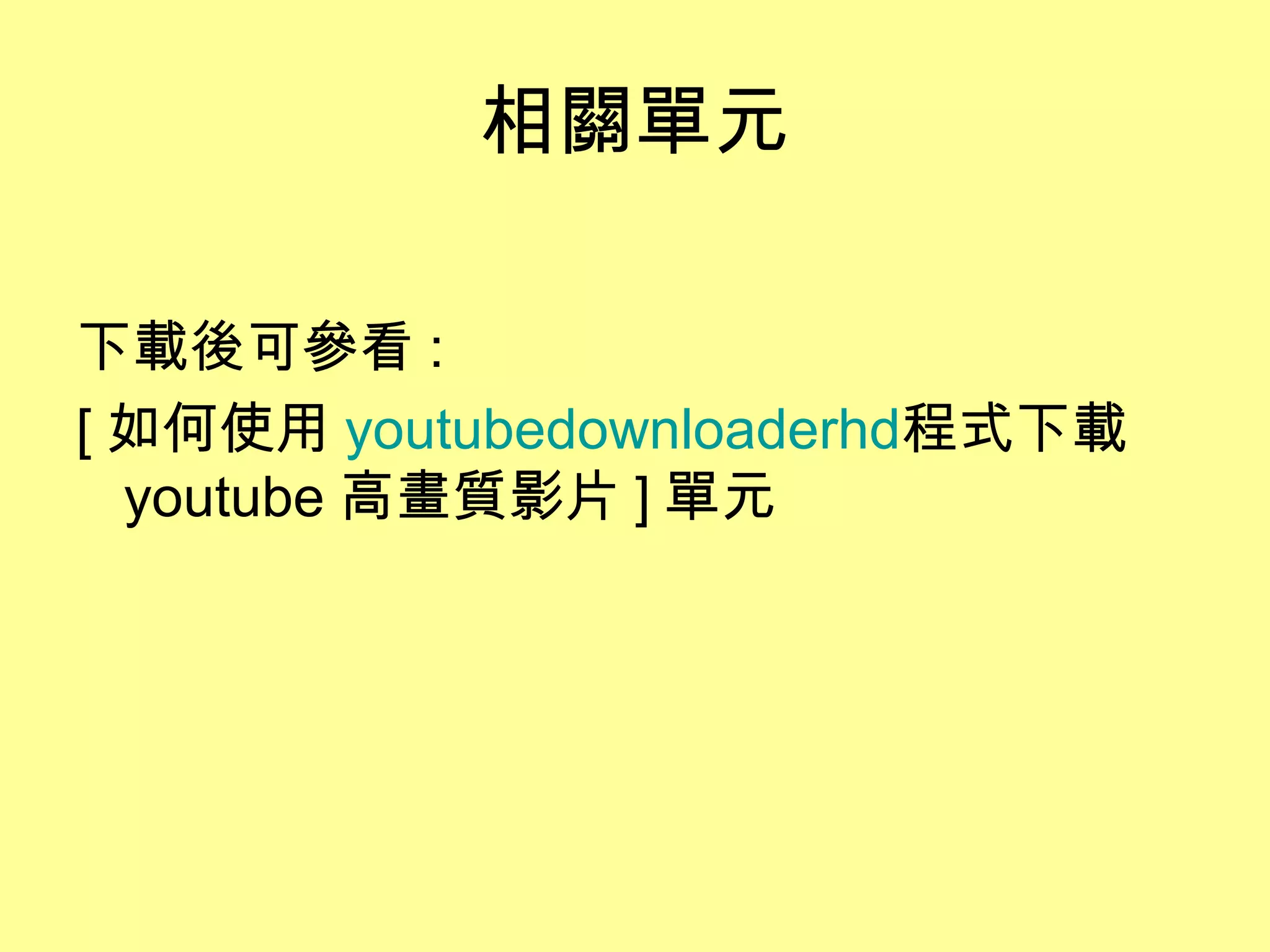 相關單元
下載後可參看 :
[ 如何使用 youtubedownloaderhd程式下載
youtube 高畫質影片 ] 單元
 