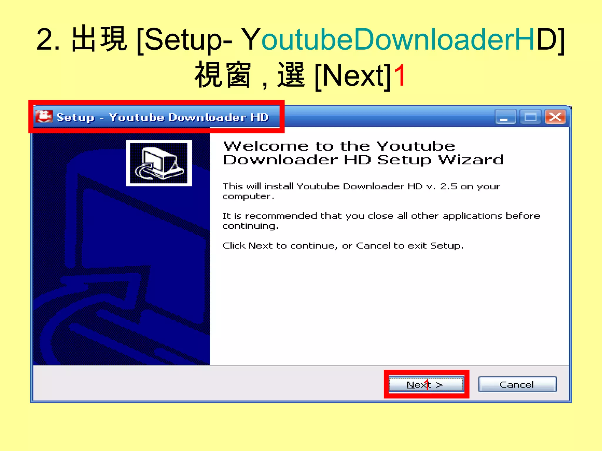 2. 出現 [Setup- YoutubeDownloaderHD]
視窗 , 選 [Next]1
1
 
