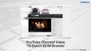 YouTube Channel Value
’10 Dutch EDM Brands’
                        (c) 2012 Denis Doeland / DDMCA | All Rights Reserved | contact: denis.doeland@ddmca.com
 