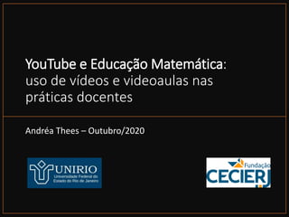 YouTube e Educação Matemática:
uso de vídeos e videoaulas nas
práticas docentes
Andréa Thees – Outubro/2020
 