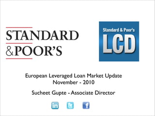 European Leveraged Loan Market Update
          November - 2010
  Sucheet Gupte - Associate Director
 
