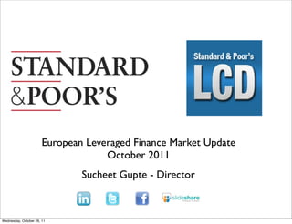 Text




                       European Leveraged Finance Market Update
                                    October 2011
                               Sucheet Gupte - Director



Wednesday, October 26, 11
 