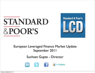 Text




                       European Leveraged Finance Market Update
                                   September 2011
                               Sucheet Gupte - Director



Sunday, September 18, 11
 