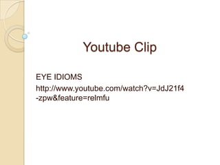 Youtube Clip EYE IDIOMS http://www.youtube.com/watch?v=JdJ21f4-zpw&feature=relmfu 