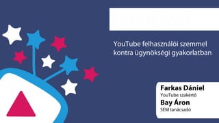 YouTube felhasználói szemmel 
kontra ügynökségi gyakorlatban 
Farkas Dániel 
YouTube szakértő 
Bay Áron 
SEM tanácsadó 
 