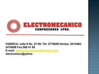 FABRICA: calle 9 No. 27-06- Tel: 2770849-Ventas: 2014482-2476688 Fax:566 41 08E-mail: electromecanicoc@hotmail.com-electromecc@yahoo
