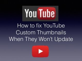 How to ﬁx YouTube
Custom Thumbnails
When They Won’t Update
 