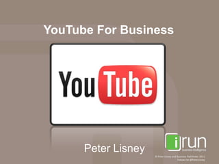 YouTube For Business




      Peter Lisney
                     © Peter Lisney and Business Pathfinder 2011
                                        Follow me @PeterLisney
 