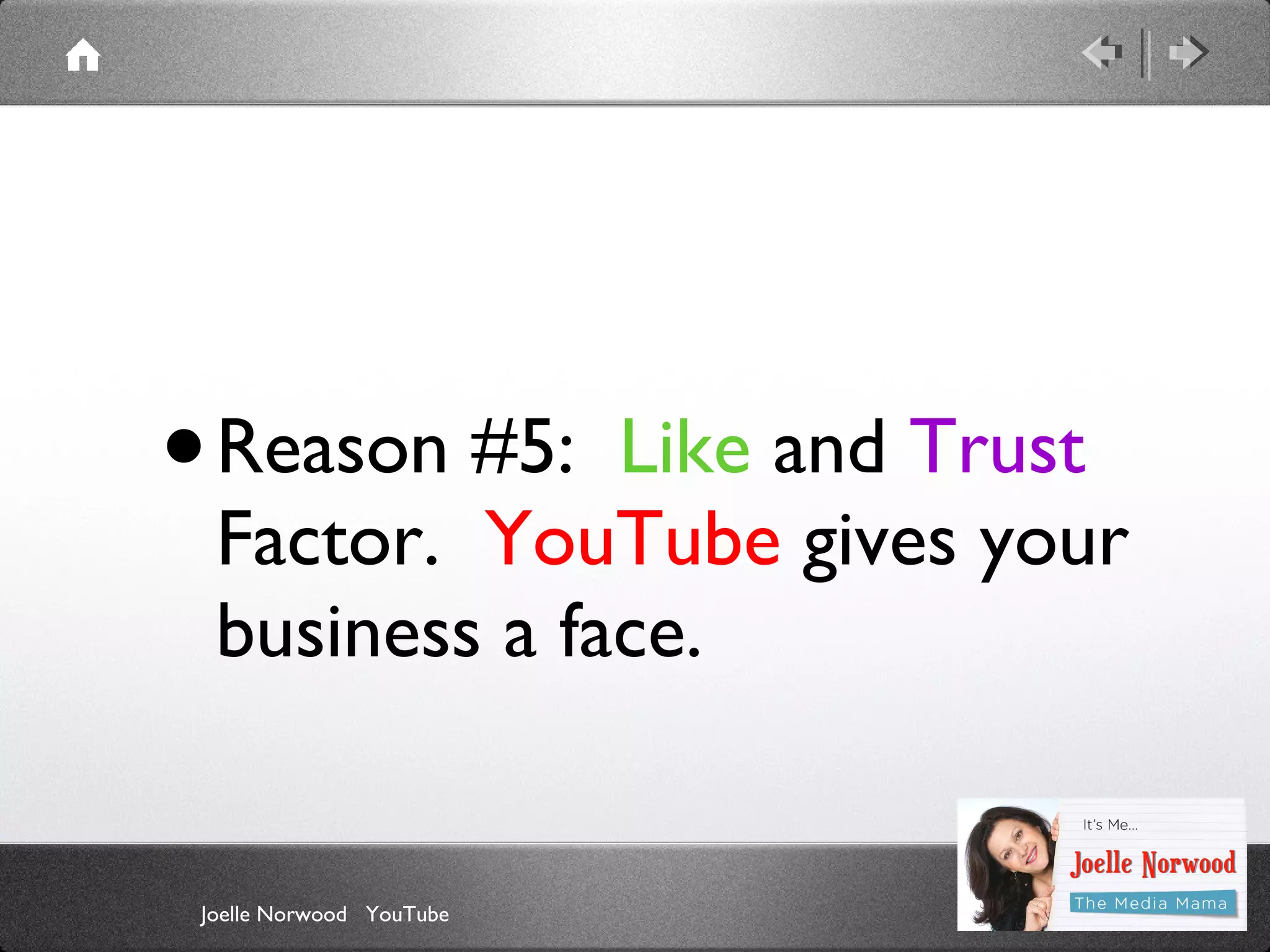 •

Reason #5: Like and Trust
Factor. YouTube gives your
business a face.

Joelle Norwood YouTube

 