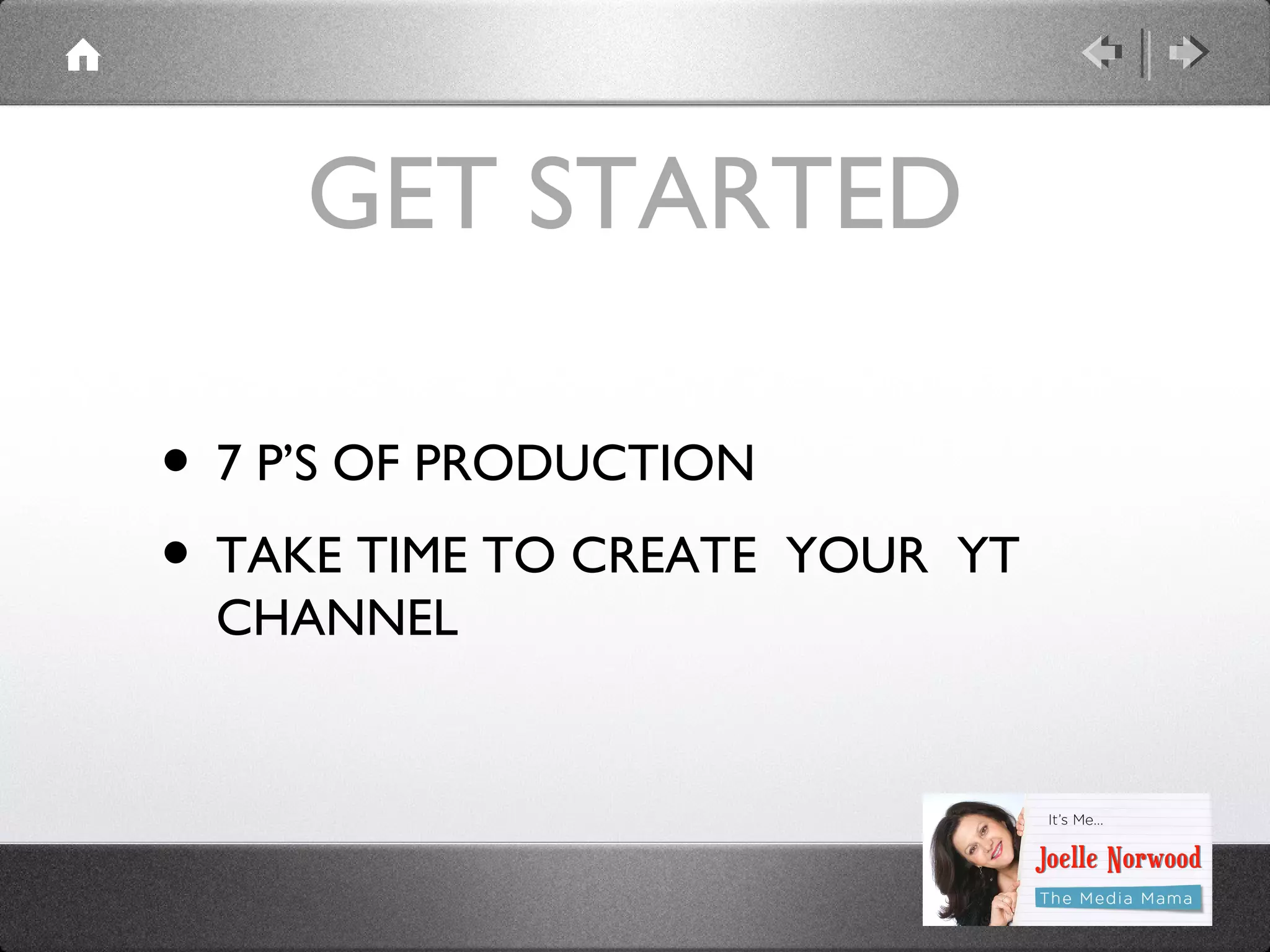 GET STARTED
• 7 P’S OF PRODUCTION
• TAKE TIME TO CREATE
CHANNEL

YOUR YT

 