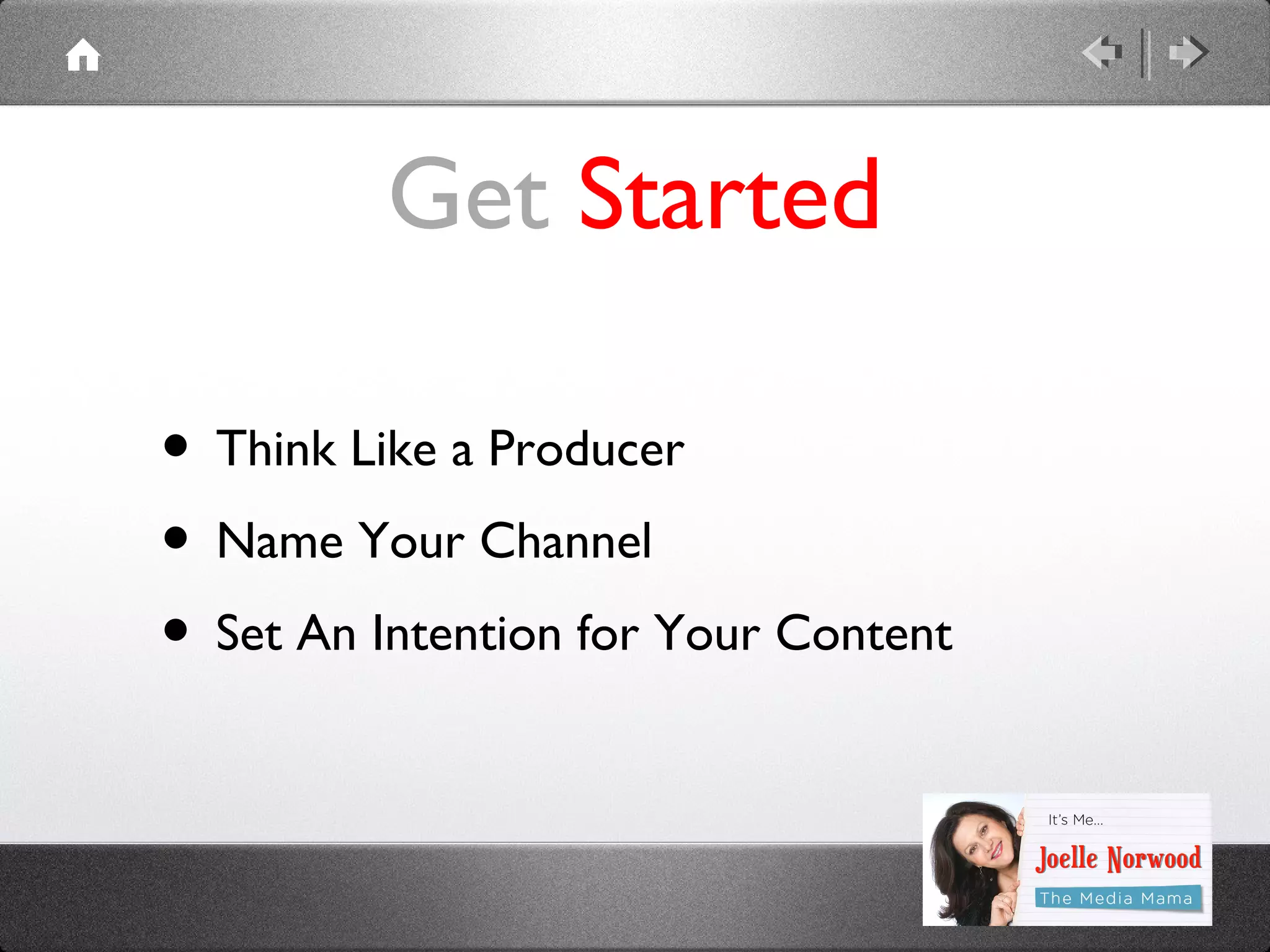 Get Started
• Think Like a Producer
• Name Your Channel
• Set An Intention for Your Content

 