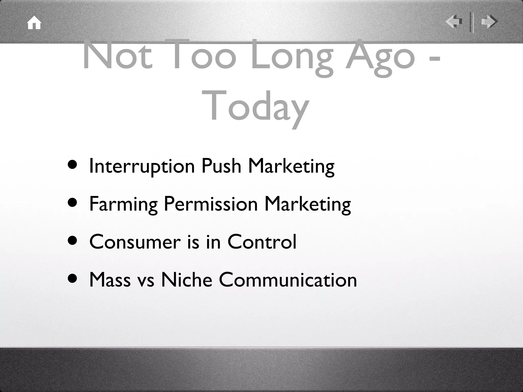 Not Too Long Ago Today
• Interruption Push Marketing
• Farming Permission Marketing
• Consumer is in Control
• Mass vs Niche Communication

 
