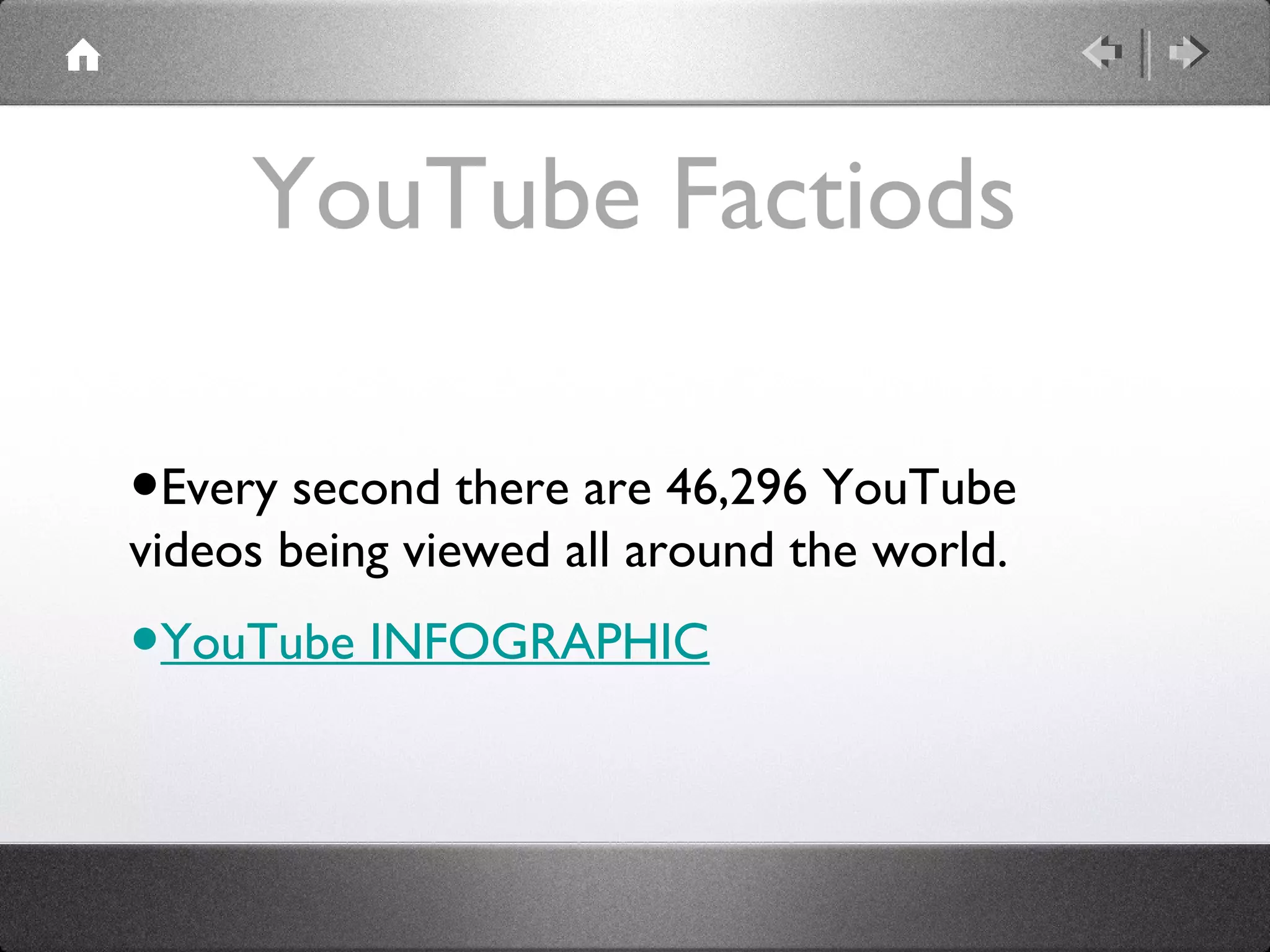 YouTube Factiods
•Every second there are 46,296 YouTube
videos being viewed all around the world.

•YouTube INFOGRAPHIC

 