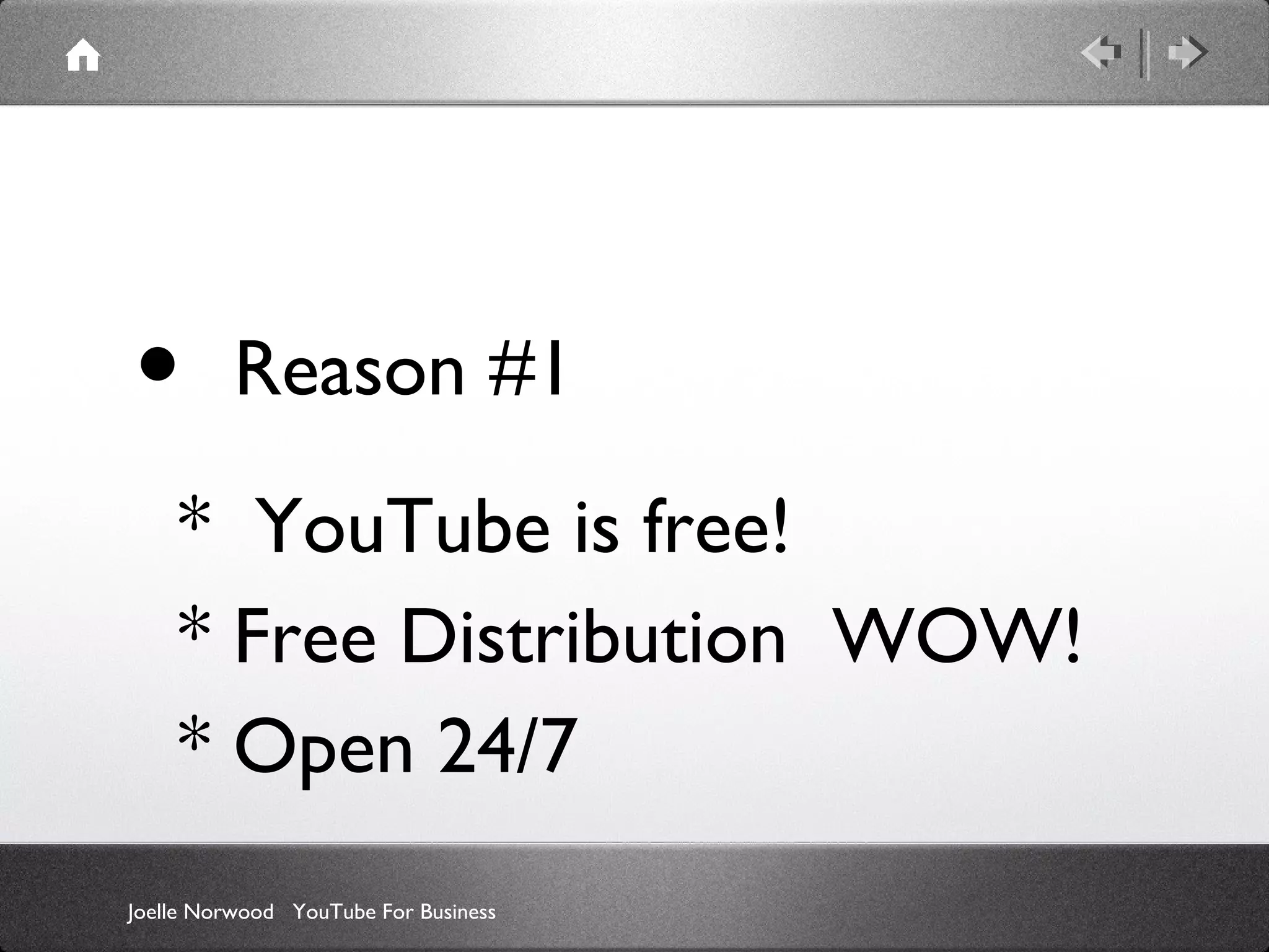 •

Reason #1

* YouTube is free!
* Free Distribution WOW!
* Open 24/7
Joelle Norwood YouTube For Business

 