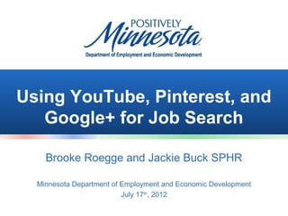 Using YouTube, Pinterest, and
   Google+ for Job Search

    Brooke Roegge and Jackie Buck SPHR

  Minnesota Department of Employment and Economic Development
                          July 17th, 2012
 
