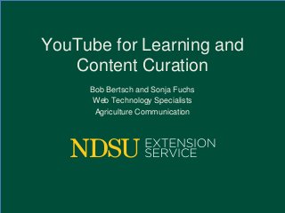 YouTube for Learning and
Content Curation
Bob Bertsch and Sonja Fuchs
Web Technology Specialists
Agriculture Communication

 