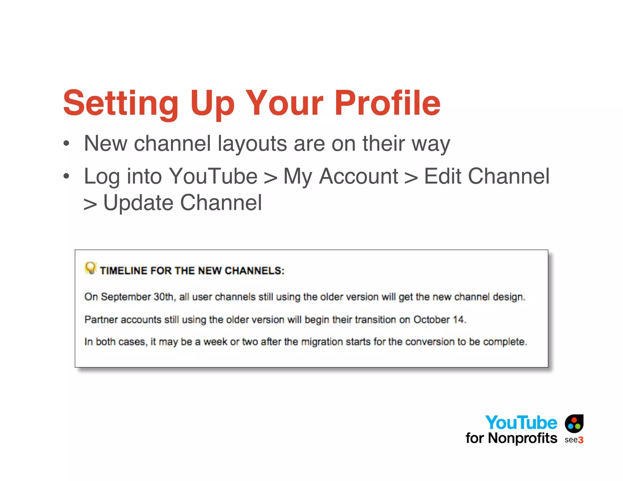 Setting Up Your Proﬁle
• New channel layouts are on their way
• Log into YouTube > My Account > Edit Channel
  > Update Channel
 