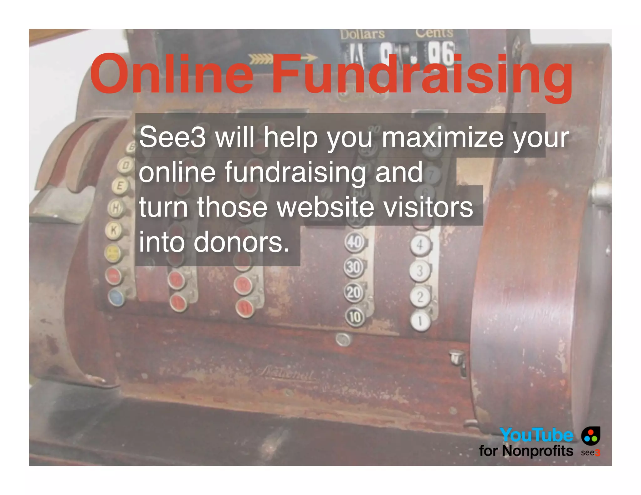 Online Fundraising
 See3 will help you maximize your
 online fundraising and
 turn those website visitors
 into donors.
 