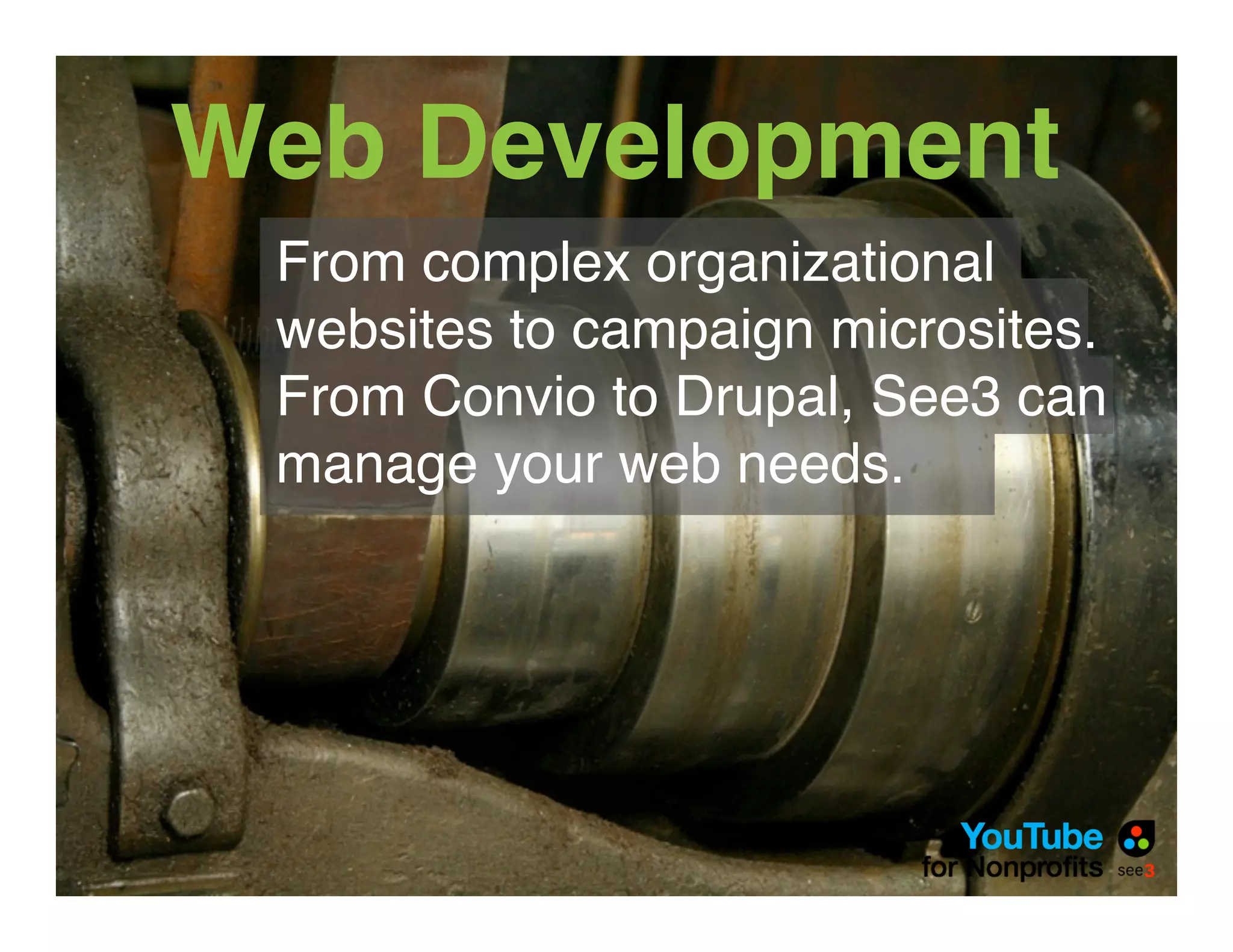 Web Development
 From complex organizational
 websites to campaign microsites.
 From Convio to Drupal, See3 can
 manage your web needs.
 