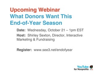 Upcoming Webinar
What Donors Want This
End-of-Year Season
  Date: Wednesday, October 21 – 1pm EST
  Host: Shirley Sexton, ...