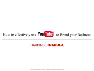 HARBINDERNARULA
How to effectively use to Brand your Business
©	
  Harbinder	
  Narula,	
  2013;	
  www.harbindernarula.com	
  
 