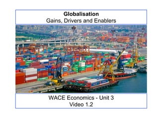 WACE Economics - Unit 3
Video 1.2
Globalisation
Gains, Drivers and Enablers
 