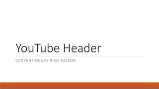 YouTube Header
CONVENTIONS BY RHYS NELSON
 