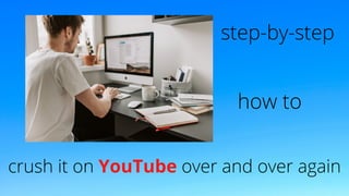 step-by-step
how to
crush it on YouTube over and over again
 