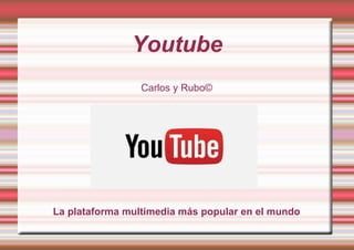 Youtube
Carlos y Rubo©
La plataforma multimedia más popular en el mundo
 