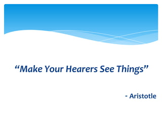 “Make Your Hearers See Things”

                        - Aristotle
 