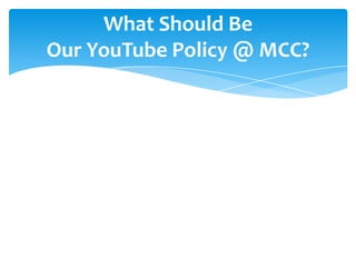 What Should Be
Our YouTube Policy @ MCC?
 