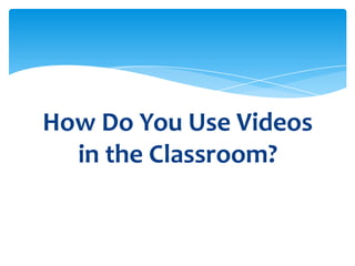 How Do You Use Videos
  in the Classroom?
 