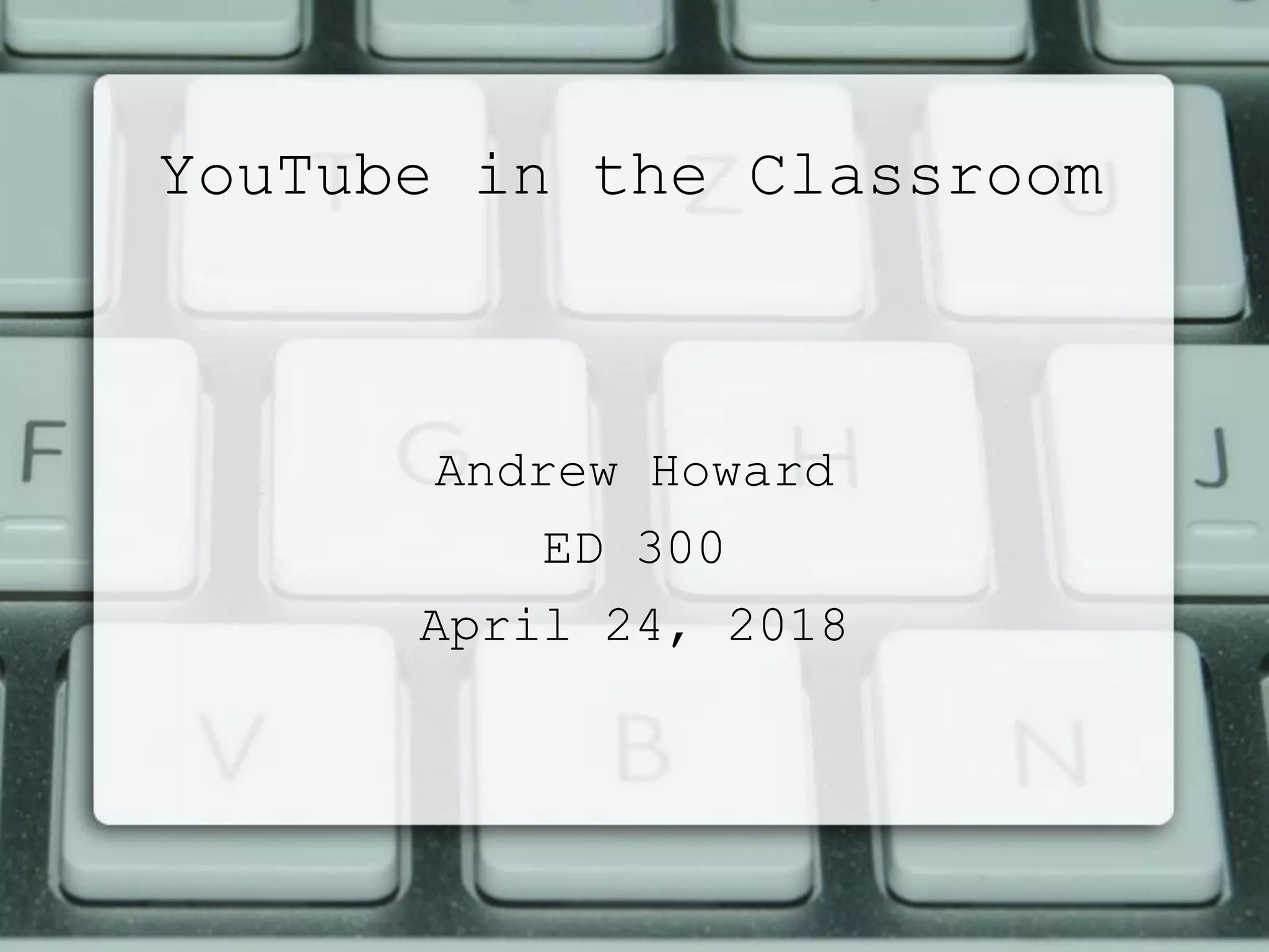 YouTube in the Classroom
Andrew Howard
ED 300
April 24, 2018
 