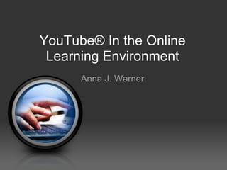 YouTube® In the Online Learning Environment Anna J. Warner 