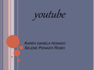 KAREN DANIELA PEINADO
SELENE PEINADO RIOBO
youtube
 