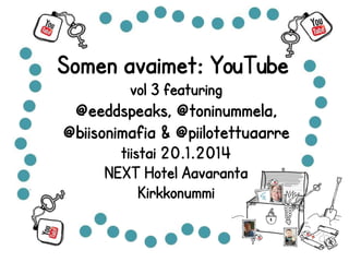 Somen avaimet: YouTube 
vol 3 featuring 
@eeddspeaks, @toninummela, 
@biisonimafia & @piilotettuaarre 
tiistai 20.1.2014 
NEXT Hotel Aavaranta 
Kirkkonummi 
 