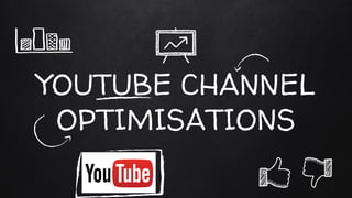 YOUTUBE CHANNEL
OPTIMISATIONS
 
