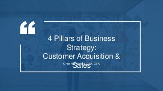 4 Pillars of Business
Strategy:
Customer Acquisition &
SalesChris Hervochon, CPA, CVA
 