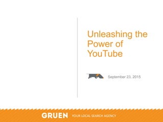 ©2015 Gruen Agency. Do Not Duplicate Or Distribute. All Rights Reserved. 1
Unleashing the
Power of
YouTube
September 23, 2015
YOUR LOCAL SEARCH AGENCY
 
