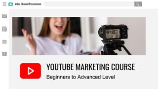 Video Channel Presentation
YOUTUBE MARKETING COURSE
Beginners to Advanced Level
 
