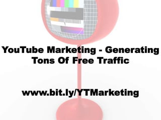 YouTube Marketing - Generating
     Tons Of Free Traffic


   www.bit.ly/YTMarketing
 