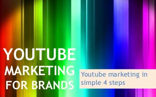 YOUTUBE
MARKETING    Youtube marketing in
FOR BRANDS   simple 4 steps
 