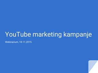 YouTube marketing kampanje
Webinarium, 18.11.2015.
 