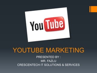 YOUTUBE MARKETING PRESENTED BY : MR. FAZLU CRESCENTECH IT SOLUTIONS & SERVICES 