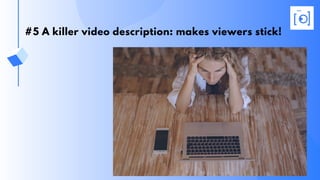 #5 A killer video description: makes viewers stick!
 