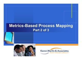 Company
LOGO
Metrics-Based Process Mapping
Part 2 of 3
 